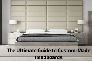 Read more about the article The Ultimate Guide to Custom-Made Headboards