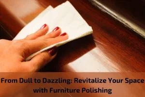 Read more about the article From Dull to Dazzling: Revitalize Your Space with Furniture Polishing