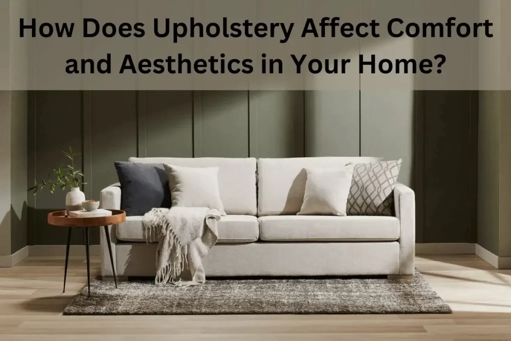 How Does Upholstery Affect Comfort and Aesthetics in Your Home?